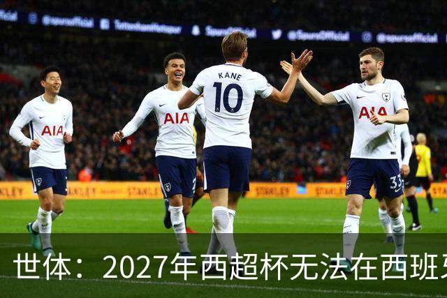 世体：2027年西超杯无法在西班牙本土举办，很可能继续在沙特举办