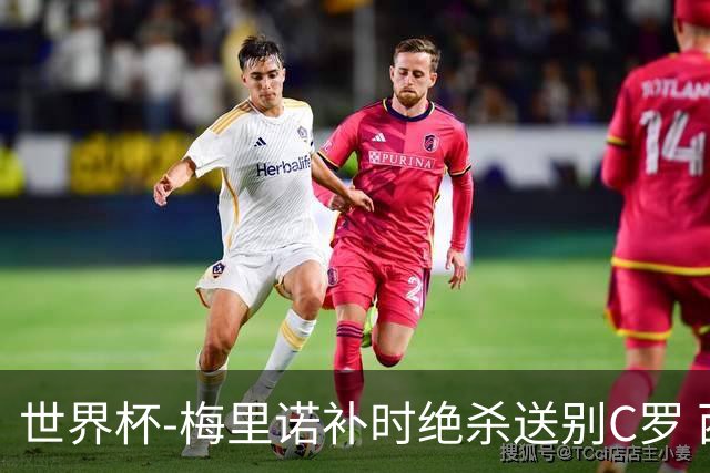 世界杯-梅里诺补时绝杀送别C罗 西班牙1-0葡萄牙进8强
