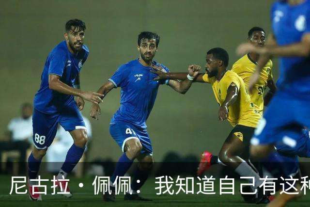 尼古拉·佩佩：我知道自己有这种能力，两个进球也要归功于队友们