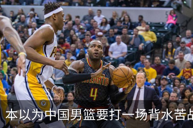 本以为中国男篮要打一场背水苦战没想到直接打成了漂亮碾压局