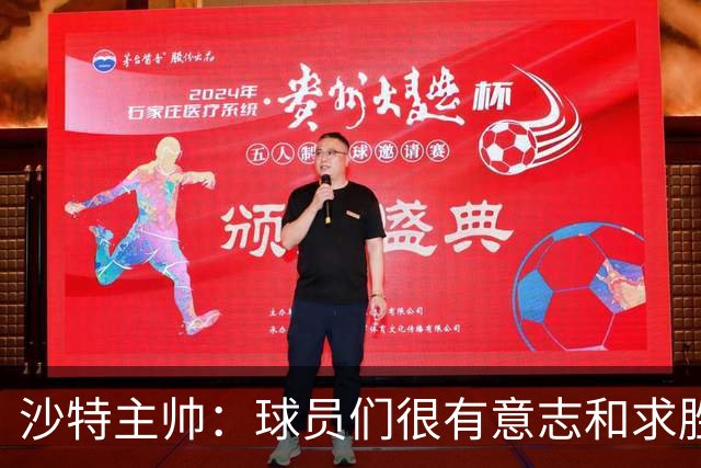 沙特主帅：球员们很有意志和求胜欲，可惜我们难以掌控比赛节奏