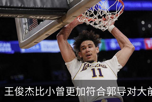 王俊杰比小曾更加符合郭导对大前锋的需要 赵继伟组织进攻任务重