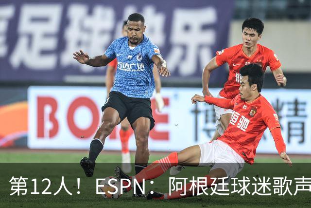 第12人！ESPN：阿根廷球迷歌声从未中断 唱着"想看到第4颗星闪耀"