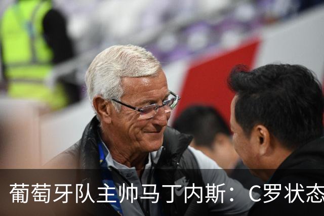 葡萄牙队主帅马丁内斯：C罗状态正佳 全队目标是获胜