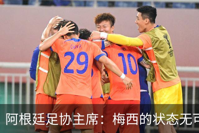 阿根廷足协主席：梅西的状态无可挑剔，真希望他能陪伴我们更久